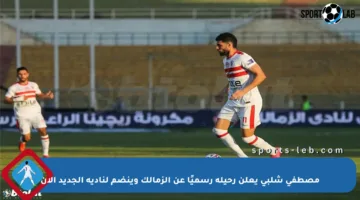 مصطفى شلبي يعلن رحيله رسميًا عن الزمالك وينضم لناديه الجديد الآن